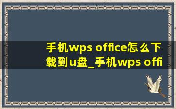 手机wps office怎么下载到u盘_手机wps office怎么下载